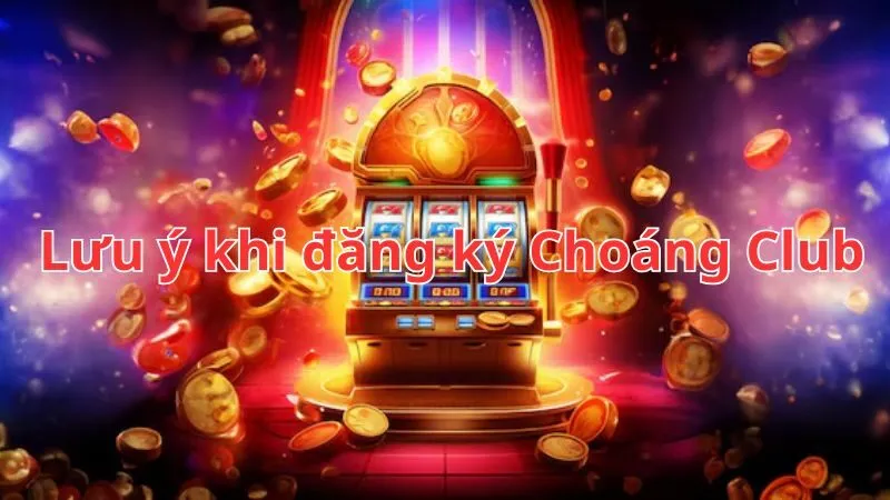 Các lưu ý quan trọng khi đăng ký Choáng Club